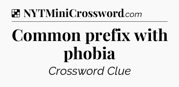 Solution: Common prefix with phobia - NYT Crossword