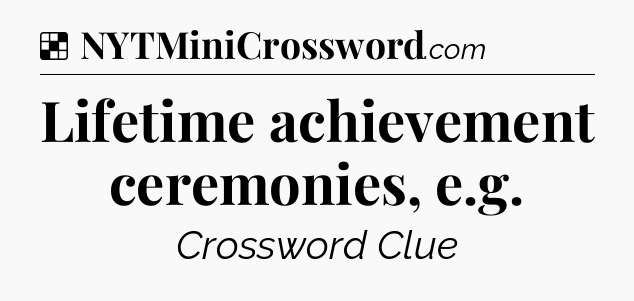 Solution: Lifetime achievement ceremonies, e.g - NYT Crossword