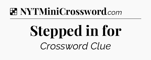 Solution: Stepped in for - NYT Crossword