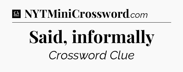 Said, informally - LA Times Crossword