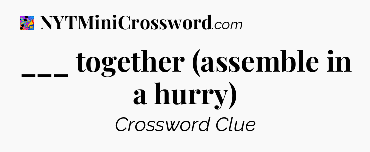 ___ together (assemble in a hurry) Crossword Clue