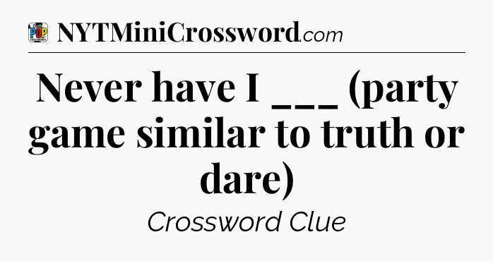 Never have I ___ (party game similar to truth or dare) Crossword Clue