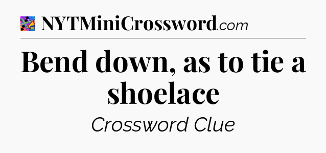 Bend down, as to tie a shoelace Crossword Clue