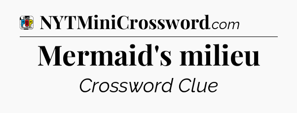 Mermaid's milieu Crossword Clue
