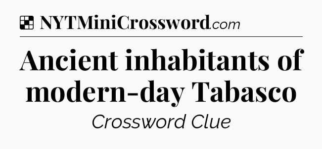 Solution: Ancient inhabitants of modern-day Tabasco - NYT Crossword