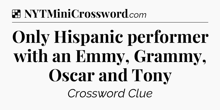 Solution: Only Hispanic performer with an Emmy, Grammy, Oscar and Tony - NYT Crossword