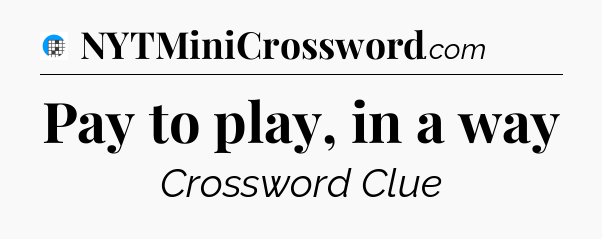 Pay to play, in a way Crossword Clue