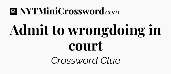 Admit to wrongdoing in court - LA Times Crossword