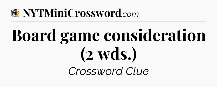 Board game consideration (2 wds.) Crossword Clue