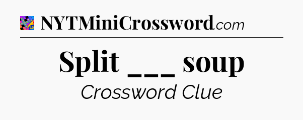 Split ___ soup Crossword Clue