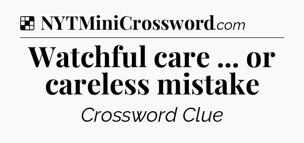 Solution: Watchful care ... or careless mistake - NYT Crossword
