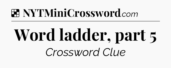 Solution: Word ladder, part 5 - NYT Crossword