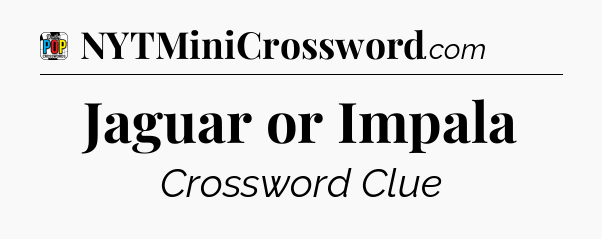 Jaguar or Impala Crossword Clue