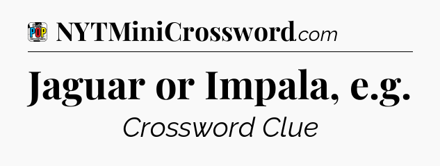 Jaguar or Impala, e.g Crossword Clue