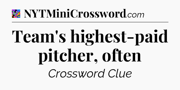 Team's highest-paid pitcher, often Crossword Clue