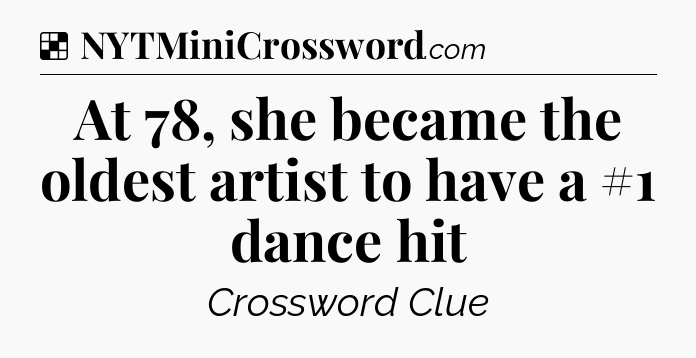 Solution: At 78, she became the oldest artist to have a #1 dance hit - NYT Crossword