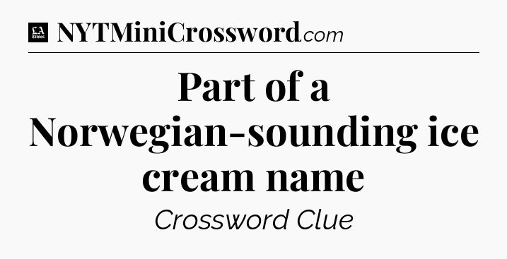 Part of a Norwegian-sounding ice cream name - LA Times Crossword