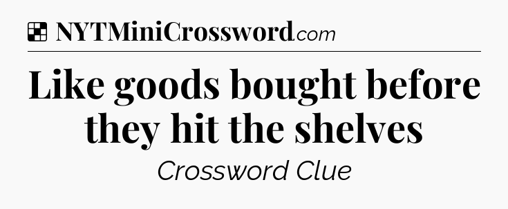 Solution: Like goods bought before they hit the shelves - NYT Crossword