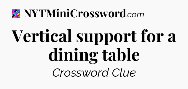 Vertical support for a dining table Crossword Clue