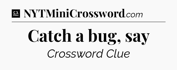 Catch a bug, say - LA Times Crossword