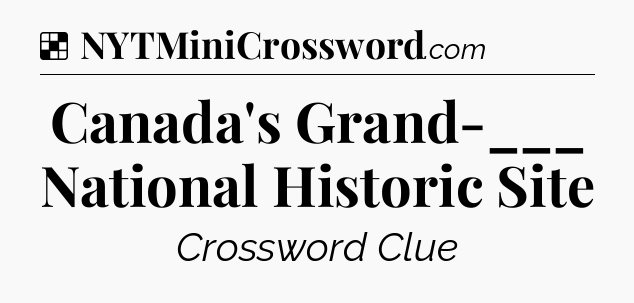 Solution: Canada's Grand-___ National Historic Site - NYT Crossword
