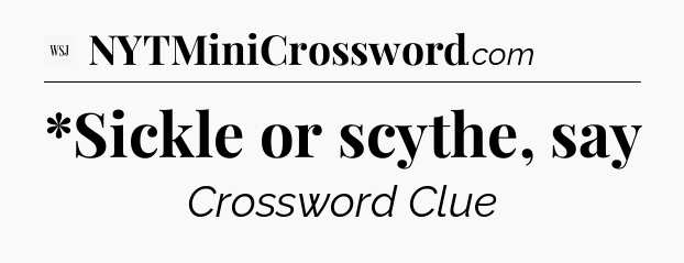 *Sickle or scythe, say - WSJ Crossword