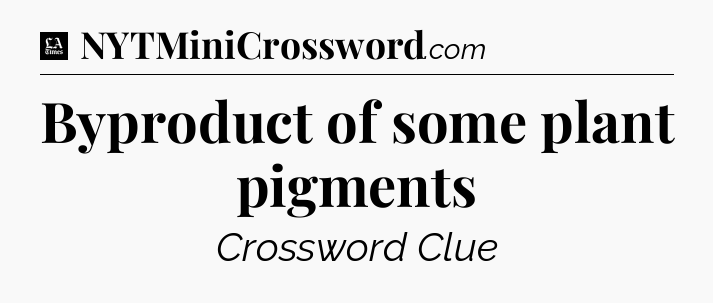 Byproduct of some plant pigments - LA Times Crossword