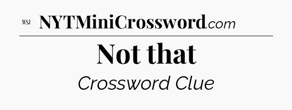 Not that - WSJ Crossword