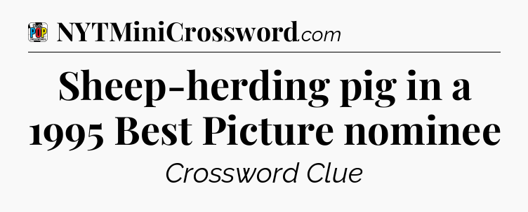 Sheep-herding pig in a 1995 Best Picture nominee Crossword Clue