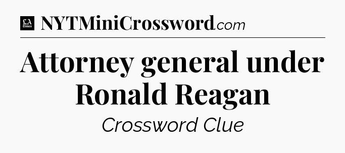 Attorney general under Ronald Reagan - LA Times Crossword