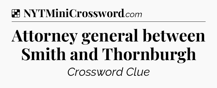 Solution: Attorney general between Smith and Thornburgh - NYT Crossword
