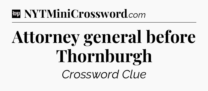 Attorney general before Thornburgh Crossword Clue
