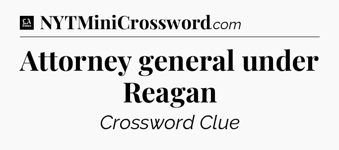 Attorney general under Reagan - LA Times Crossword