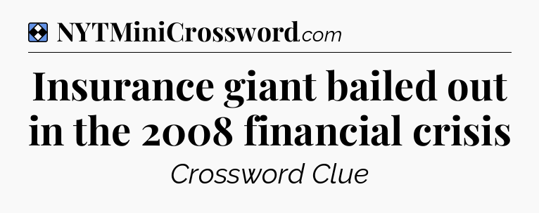 Solution: Insurance giant bailed out in the 2008 financial crisis - NYT Mini Crossword