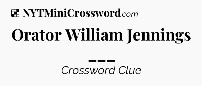 Solution: Orator William Jennings ___ - NYT Crossword