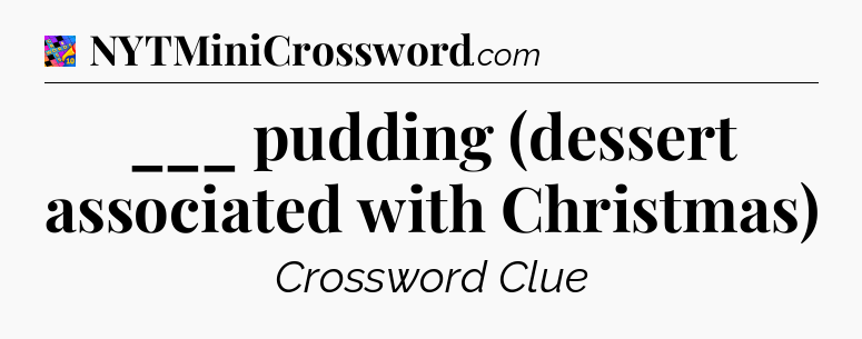 ___ pudding (dessert associated with Christmas) Crossword Clue