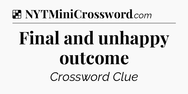 Solution: Final and unhappy outcome - NYT Crossword