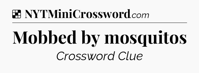 Solution: Mobbed by mosquitos - NYT Crossword