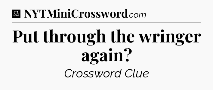 Put through the wringer again - LA Times Crossword