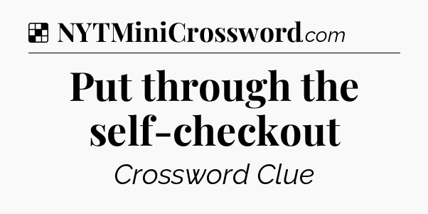 Solution: Put through the self-checkout - NYT Crossword