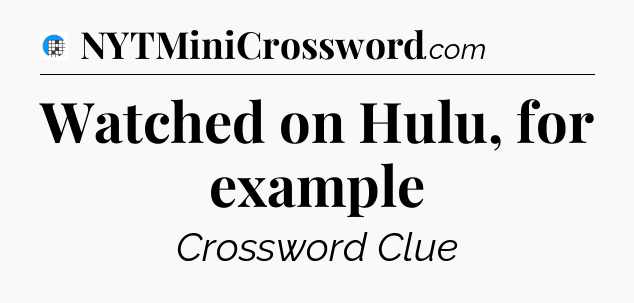 Watched on Hulu, for example Crossword Clue
