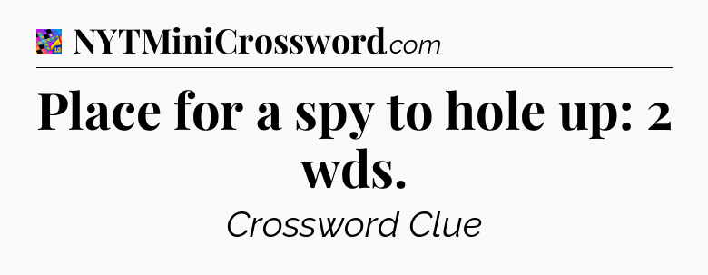 Place for a spy to hole up: 2 wds Crossword Clue