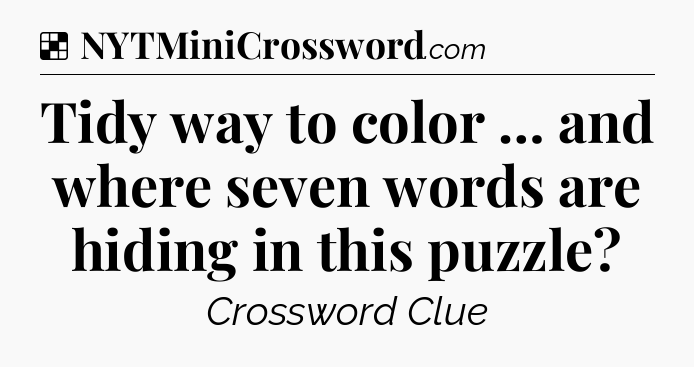 Solution: Tidy way to color … and where seven words are hiding in this puzzle?   - NYT Crossword
