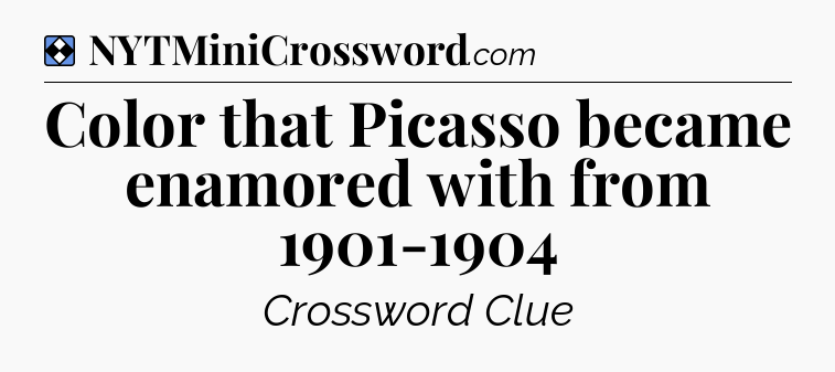 Solution: Color that Picasso became enamored with from 1901-1904 - NYT Mini Crossword