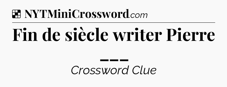 Solution: Fin de siècle writer Pierre ___ - NYT Crossword