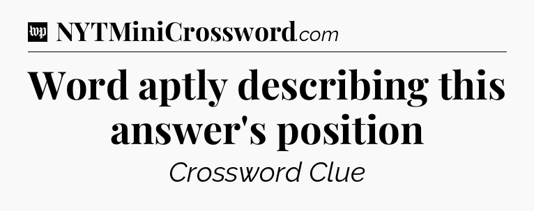 Word aptly describing this answer's position Crossword Clue