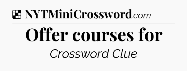 Solution: Offer courses for - NYT Crossword