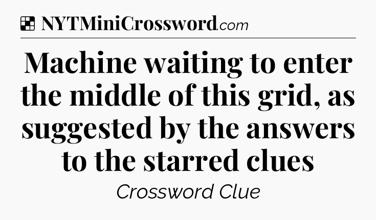 Solution: Machine waiting to enter the middle of this grid, as suggested by the answers to the starred clues - NYT Crossword