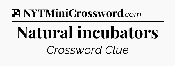 Solution: Natural incubators - NYT Crossword