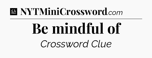 Be mindful of - LA Times Crossword
